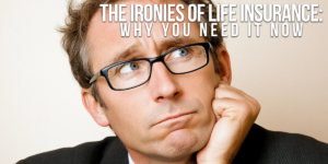 BUSINESS-The Ironies of Life Insurance_ Why You Need It Now